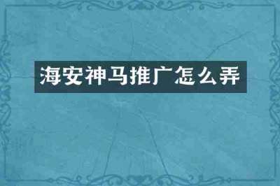 海安神马推广怎么弄