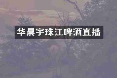 华晨宇珠江啤酒直播