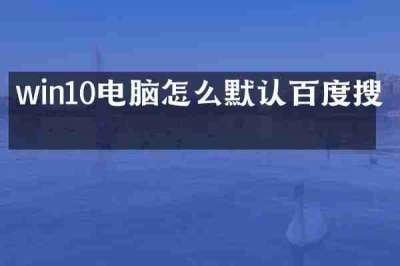 win10电脑怎么默认百度搜索