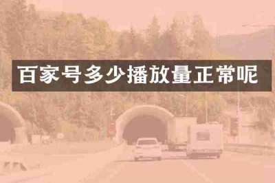 百家号多少播放量正常呢