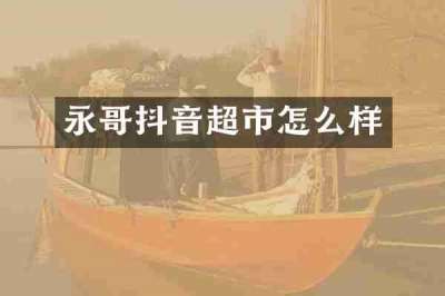 永哥抖音超市怎么样