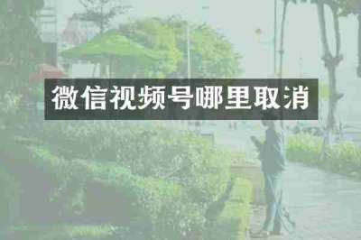 微信视频号哪里取消