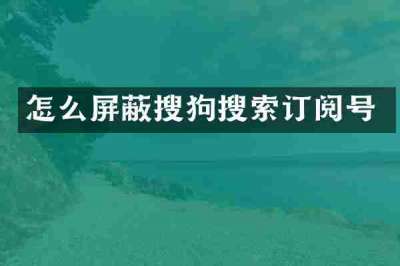 怎么屏蔽搜狗搜索订阅号