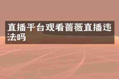 直播平台观看蔷薇直播违法吗