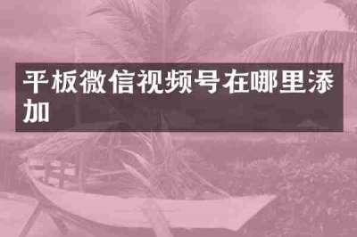 平板微信视频号在哪里添加