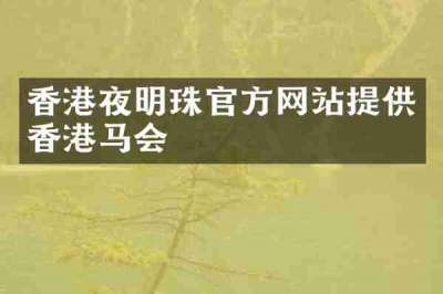 香港夜明珠官方网站提供香港马会
