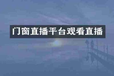 门窗直播平台观看直播