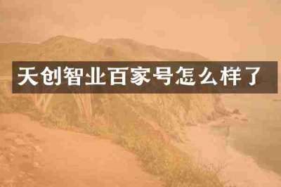 天创智业百家号怎么样了