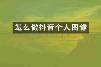 怎么做抖音个人图像