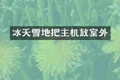 冰天雪地把主机放室外