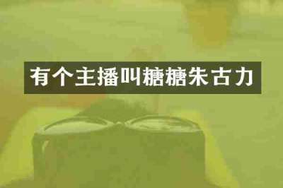 有个主播叫糖糖朱古力