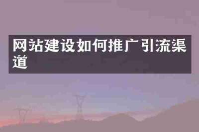 网站建设如何推广引流渠道