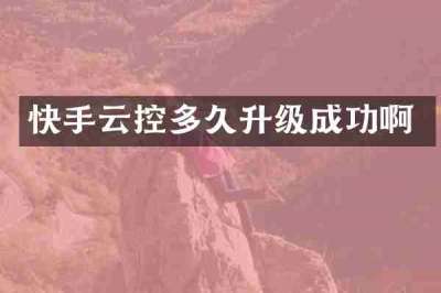 快手云控多久升级成功啊