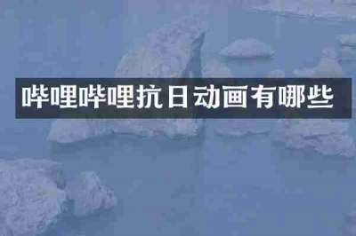 哔哩哔哩抗日动画有哪些