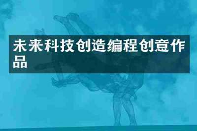 未来科技创造编程创意作品