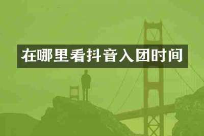 在哪里看抖音入团时间