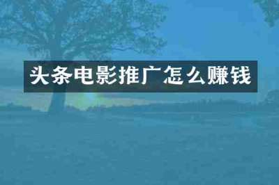 头条电影推广怎么赚钱