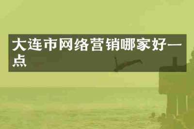 大连市网络营销哪家好一点
