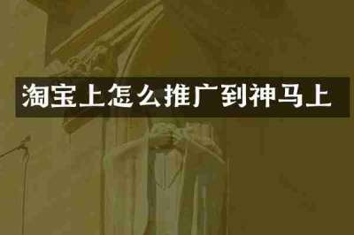 淘宝上怎么推广到神马上