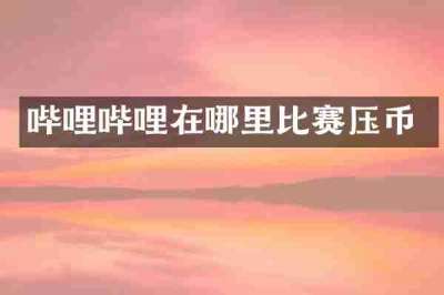 哔哩哔哩在哪里比赛压币