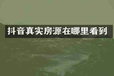 抖音真实房源在哪里看到