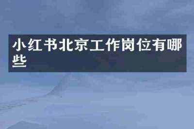小红书北京工作岗位有哪些