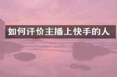 如何评价主播上快手的人