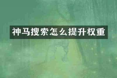 神马搜索怎么提升权重