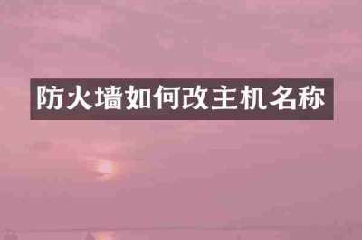 防火墙如何改主机名称