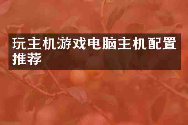 玩主机游戏电脑主机配置推荐