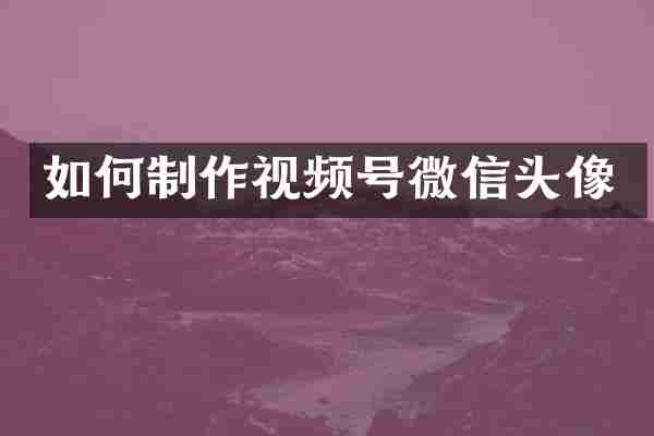 如何制作视频号微信头像