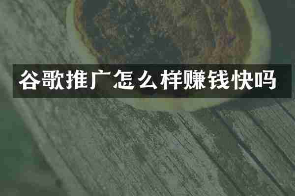 谷歌推广怎么样赚钱快吗