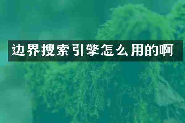 边界搜索引擎怎么用的啊