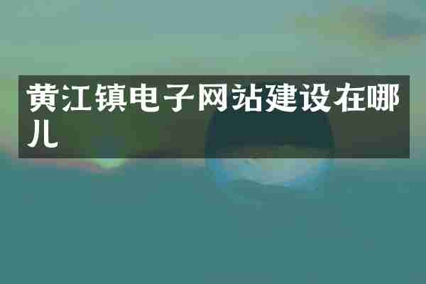 黄江镇电子网站建设在哪儿