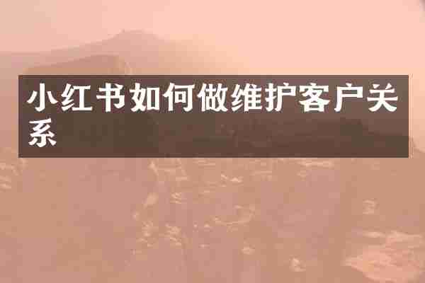小红书如何做维护客户关系