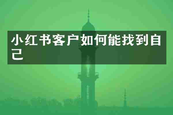 小红书客户如何能找到自己