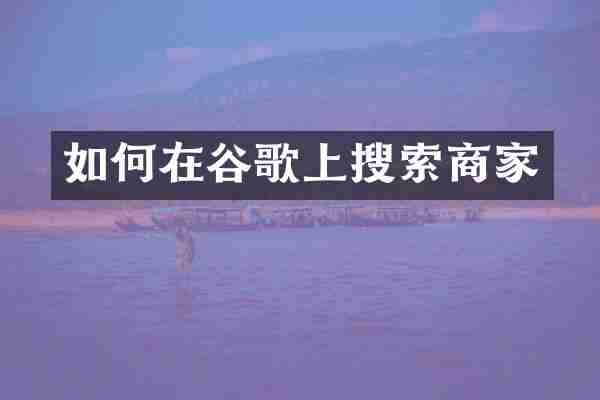 如何在谷歌上搜索商家
