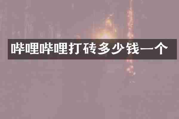 哔哩哔哩打砖多少钱一个