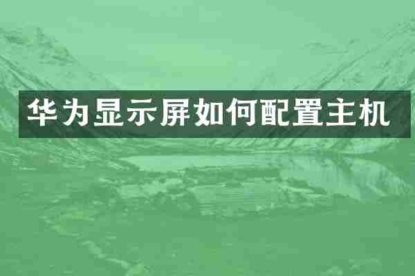 华为显示屏如何配置主机