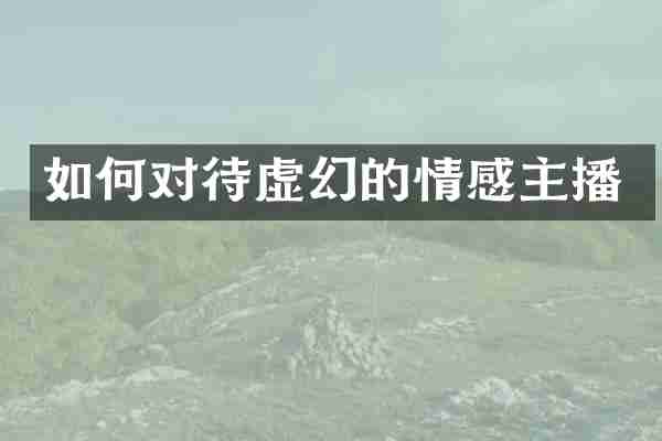 如何对待虚幻的情感主播