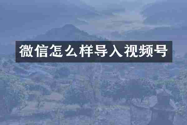 微信怎么样导入视频号