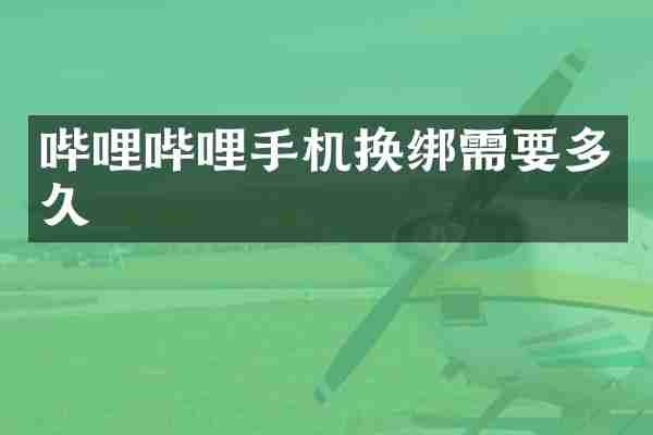 哔哩哔哩手机换绑需要多久