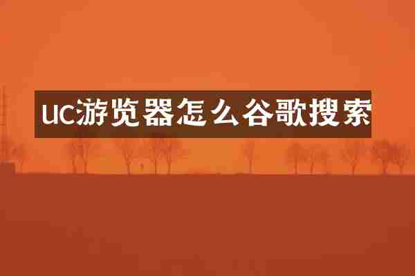 uc游览器怎么谷歌搜索