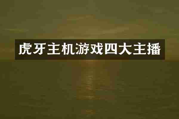 虎牙主机游戏四大主播