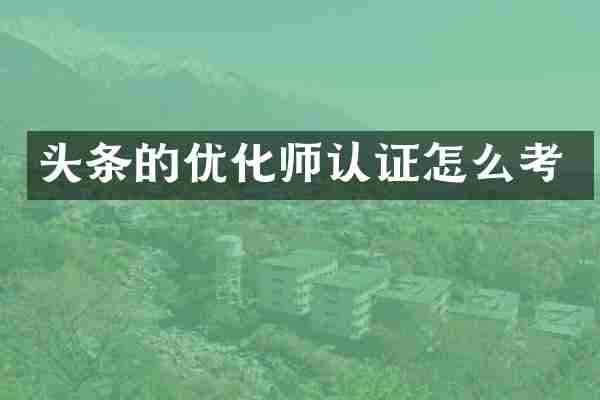 头条的优化师认证怎么考