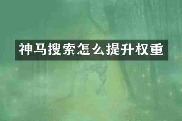 神马搜索怎么提升权重