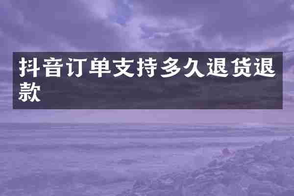 抖音订单支持多久退货退款