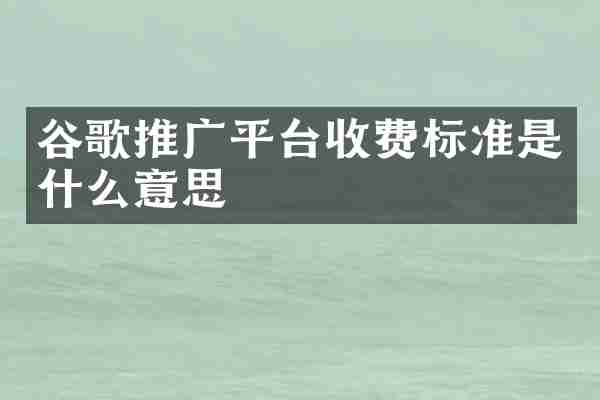谷歌推广平台收费标准是什么意思