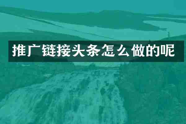 推广链接头条怎么做的呢