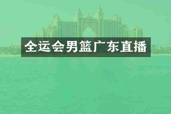 全运会男篮广东直播